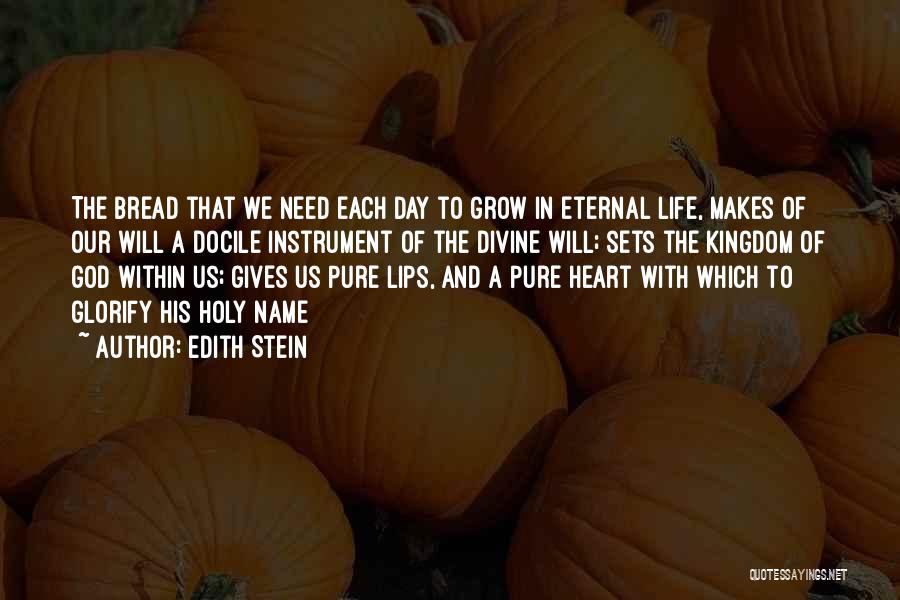 Edith Stein Quotes: The Bread That We Need Each Day To Grow In Eternal Life, Makes Of Our Will A Docile Instrument Of