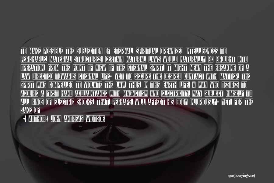 John Andreas Widtsoe Quotes: To Make Possible The Subjection Of Eternal, Spiritual Organized Intelligences To Perishable, Material Structures, Certain Natural Laws Would Naturally Be