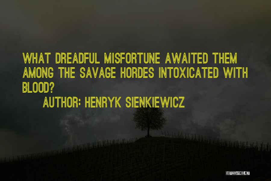 Henryk Sienkiewicz Quotes: What Dreadful Misfortune Awaited Them Among The Savage Hordes Intoxicated With Blood?