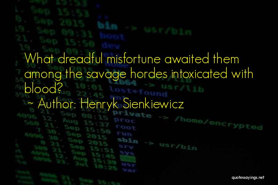 Henryk Sienkiewicz Quotes: What Dreadful Misfortune Awaited Them Among The Savage Hordes Intoxicated With Blood?