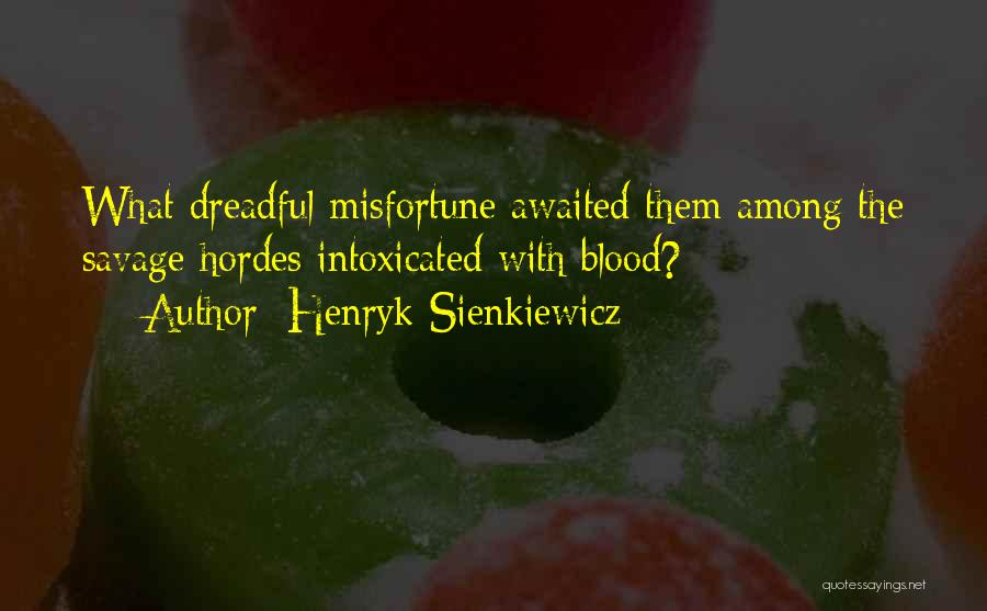 Henryk Sienkiewicz Quotes: What Dreadful Misfortune Awaited Them Among The Savage Hordes Intoxicated With Blood?