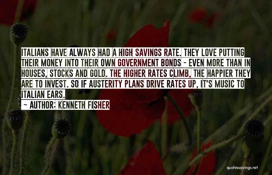 Kenneth Fisher Quotes: Italians Have Always Had A High Savings Rate. They Love Putting Their Money Into Their Own Government Bonds - Even