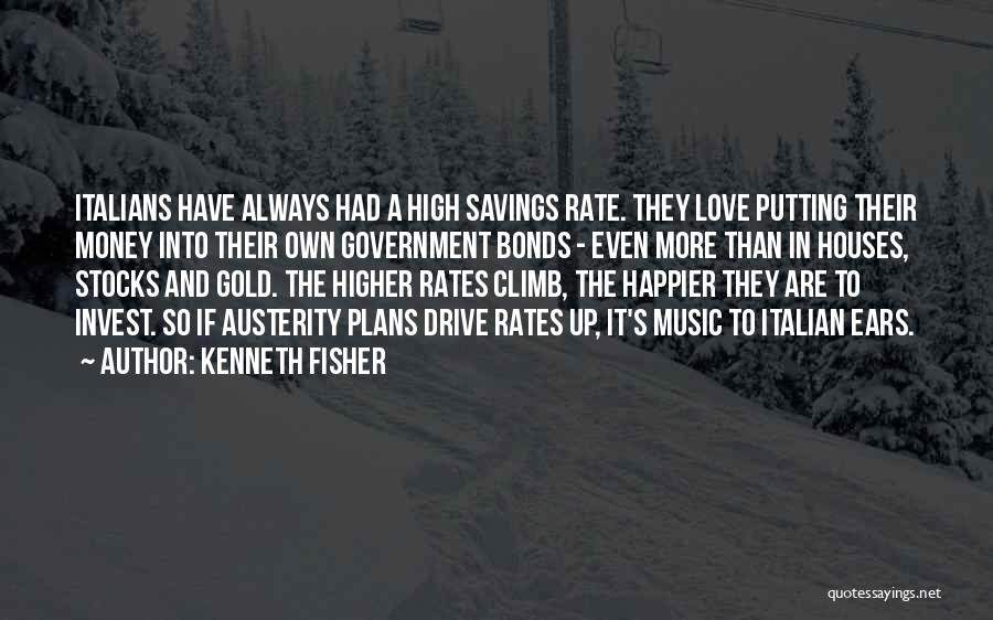 Kenneth Fisher Quotes: Italians Have Always Had A High Savings Rate. They Love Putting Their Money Into Their Own Government Bonds - Even
