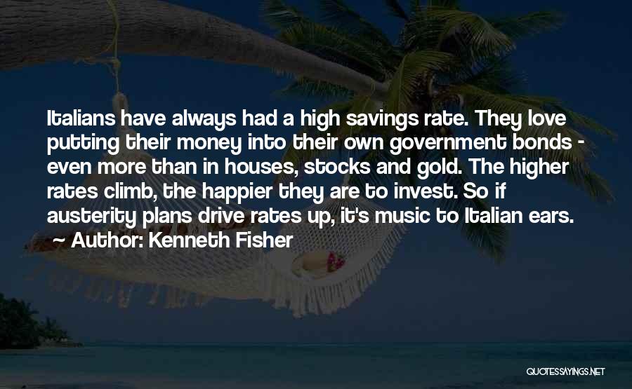 Kenneth Fisher Quotes: Italians Have Always Had A High Savings Rate. They Love Putting Their Money Into Their Own Government Bonds - Even