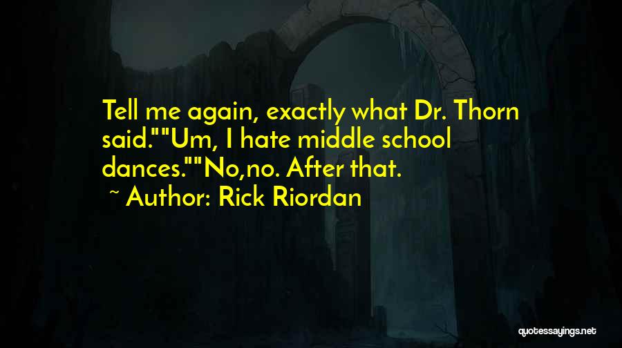Rick Riordan Quotes: Tell Me Again, Exactly What Dr. Thorn Said.um, I Hate Middle School Dances.no,no. After That.