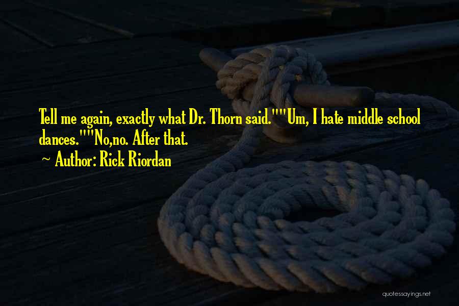 Rick Riordan Quotes: Tell Me Again, Exactly What Dr. Thorn Said.um, I Hate Middle School Dances.no,no. After That.