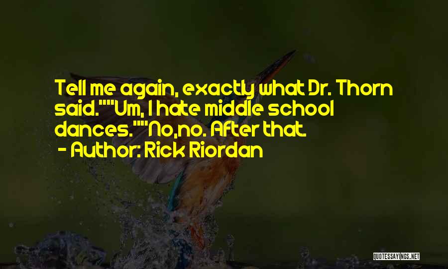Rick Riordan Quotes: Tell Me Again, Exactly What Dr. Thorn Said.um, I Hate Middle School Dances.no,no. After That.