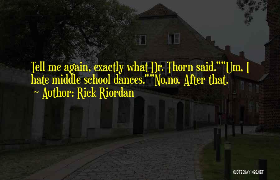 Rick Riordan Quotes: Tell Me Again, Exactly What Dr. Thorn Said.um, I Hate Middle School Dances.no,no. After That.