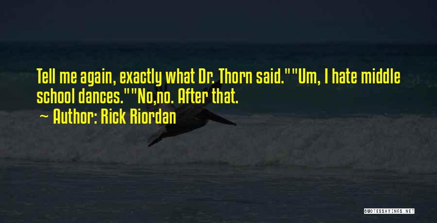 Rick Riordan Quotes: Tell Me Again, Exactly What Dr. Thorn Said.um, I Hate Middle School Dances.no,no. After That.