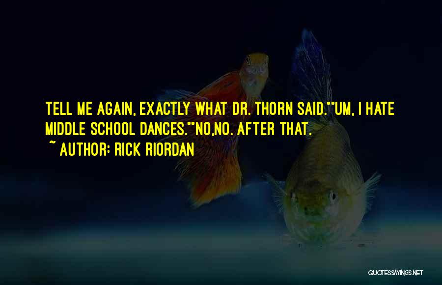 Rick Riordan Quotes: Tell Me Again, Exactly What Dr. Thorn Said.um, I Hate Middle School Dances.no,no. After That.