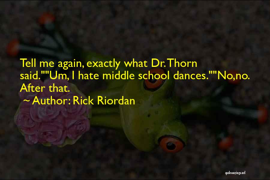 Rick Riordan Quotes: Tell Me Again, Exactly What Dr. Thorn Said.um, I Hate Middle School Dances.no,no. After That.
