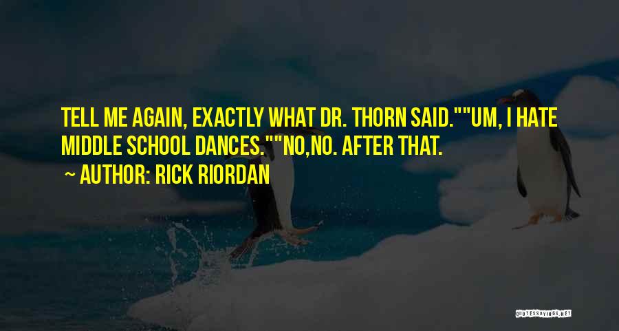 Rick Riordan Quotes: Tell Me Again, Exactly What Dr. Thorn Said.um, I Hate Middle School Dances.no,no. After That.