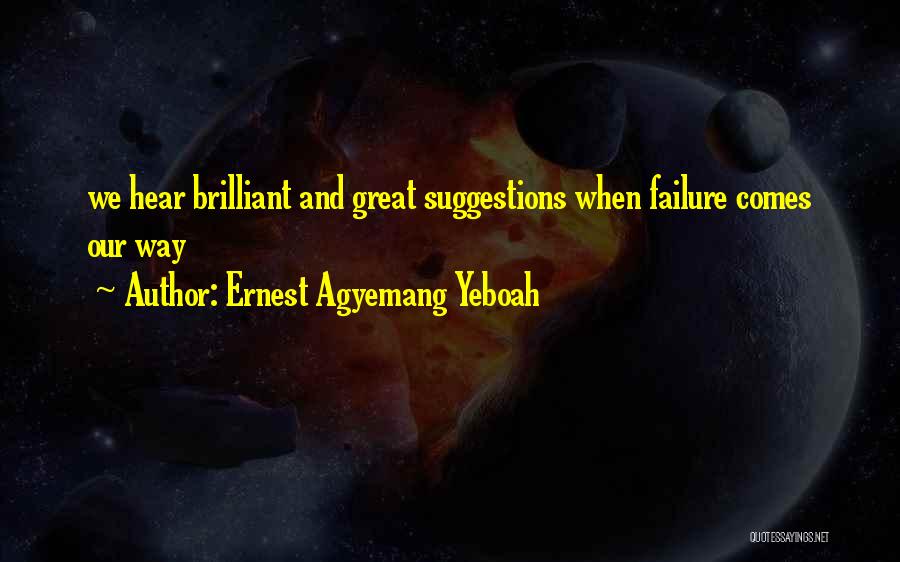 Ernest Agyemang Yeboah Quotes: We Hear Brilliant And Great Suggestions When Failure Comes Our Way
