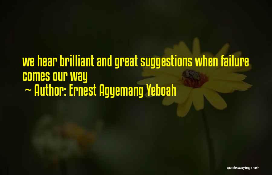 Ernest Agyemang Yeboah Quotes: We Hear Brilliant And Great Suggestions When Failure Comes Our Way