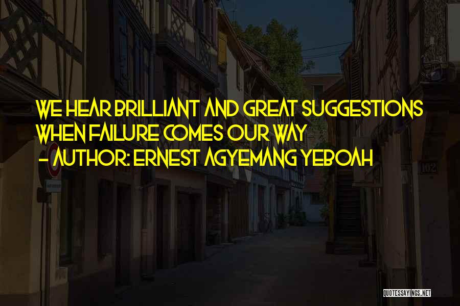 Ernest Agyemang Yeboah Quotes: We Hear Brilliant And Great Suggestions When Failure Comes Our Way