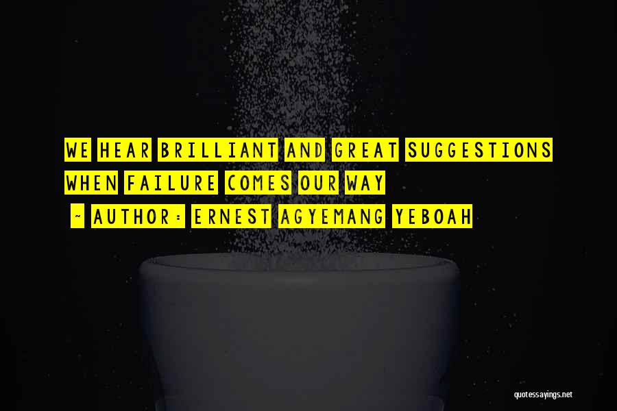 Ernest Agyemang Yeboah Quotes: We Hear Brilliant And Great Suggestions When Failure Comes Our Way