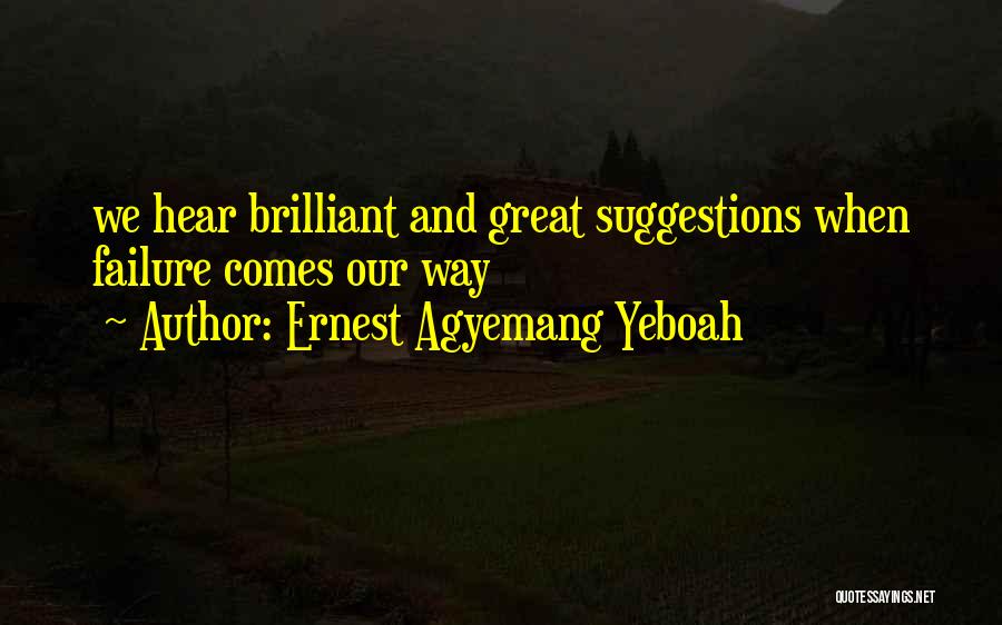Ernest Agyemang Yeboah Quotes: We Hear Brilliant And Great Suggestions When Failure Comes Our Way