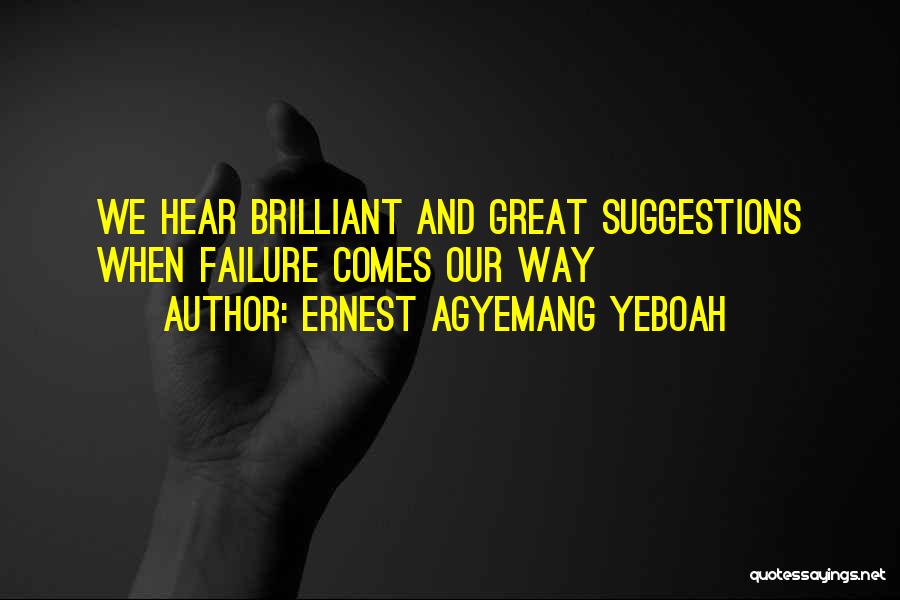 Ernest Agyemang Yeboah Quotes: We Hear Brilliant And Great Suggestions When Failure Comes Our Way