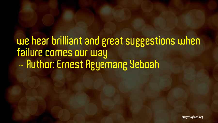 Ernest Agyemang Yeboah Quotes: We Hear Brilliant And Great Suggestions When Failure Comes Our Way