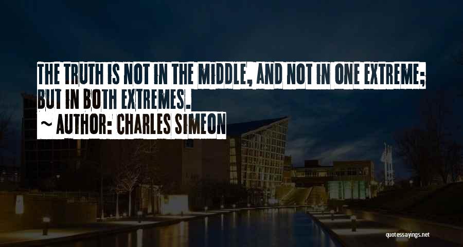 Charles Simeon Quotes: The Truth Is Not In The Middle, And Not In One Extreme; But In Both Extremes.