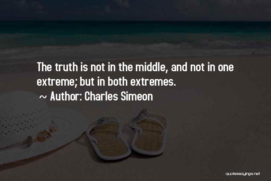 Charles Simeon Quotes: The Truth Is Not In The Middle, And Not In One Extreme; But In Both Extremes.