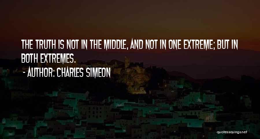 Charles Simeon Quotes: The Truth Is Not In The Middle, And Not In One Extreme; But In Both Extremes.