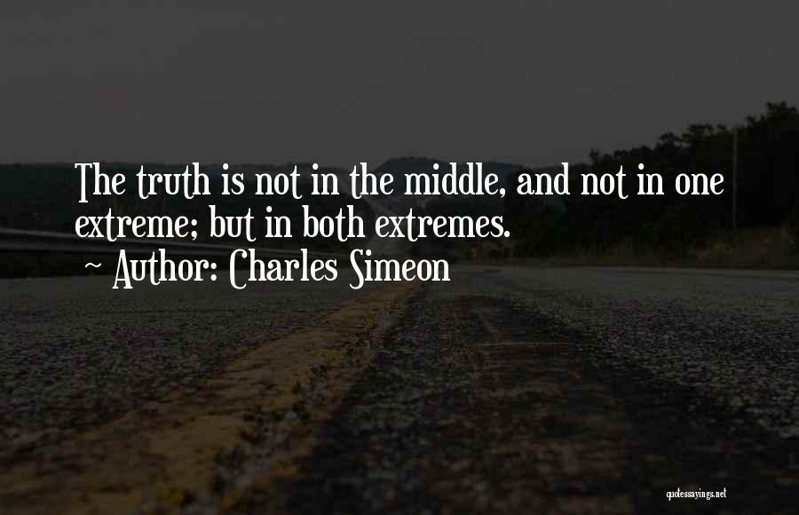 Charles Simeon Quotes: The Truth Is Not In The Middle, And Not In One Extreme; But In Both Extremes.