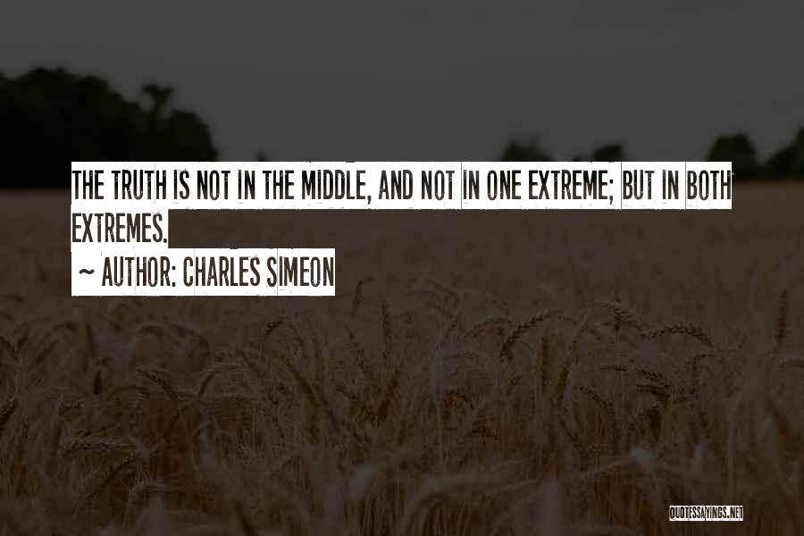 Charles Simeon Quotes: The Truth Is Not In The Middle, And Not In One Extreme; But In Both Extremes.