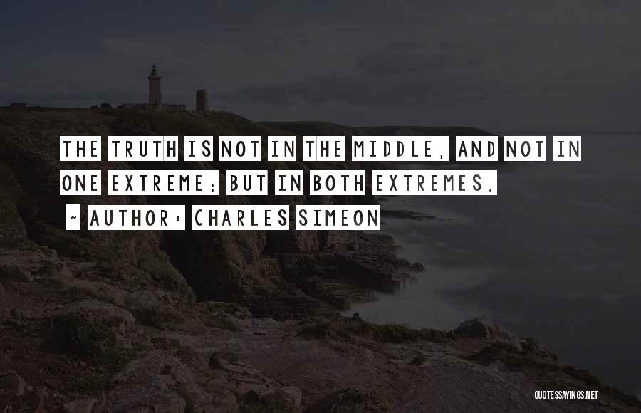 Charles Simeon Quotes: The Truth Is Not In The Middle, And Not In One Extreme; But In Both Extremes.