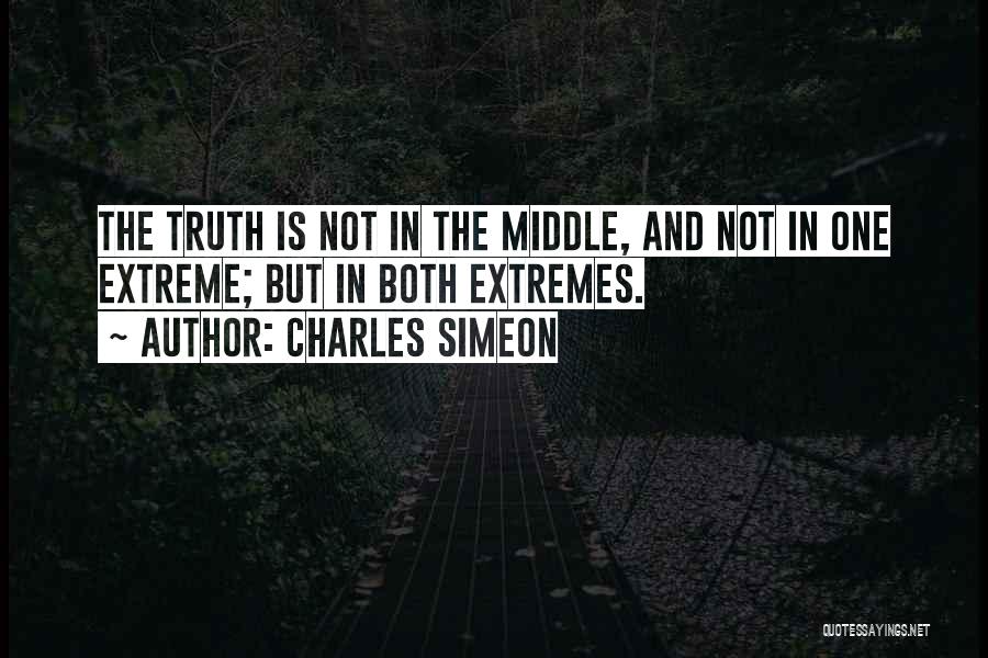 Charles Simeon Quotes: The Truth Is Not In The Middle, And Not In One Extreme; But In Both Extremes.