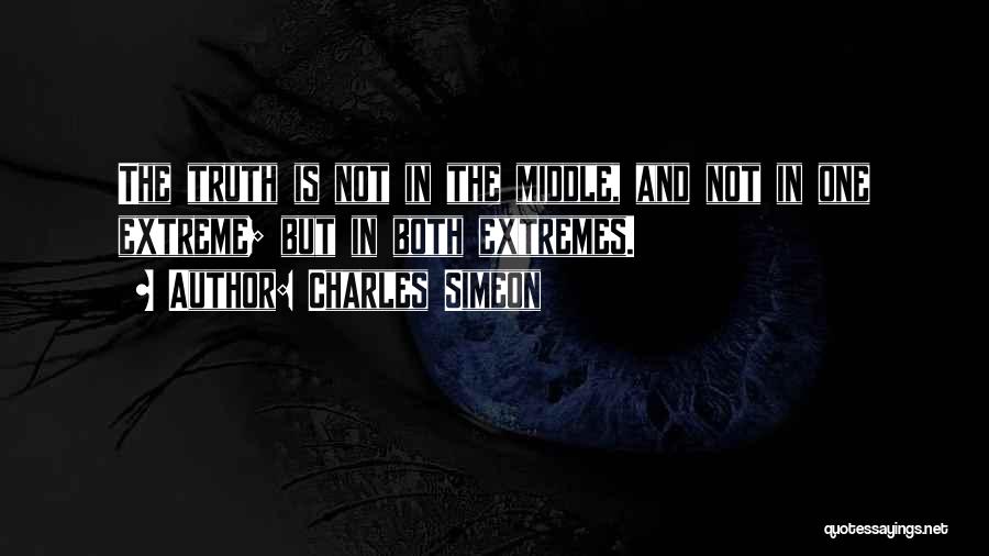 Charles Simeon Quotes: The Truth Is Not In The Middle, And Not In One Extreme; But In Both Extremes.