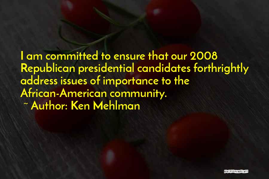 Ken Mehlman Quotes: I Am Committed To Ensure That Our 2008 Republican Presidential Candidates Forthrightly Address Issues Of Importance To The African-american Community.