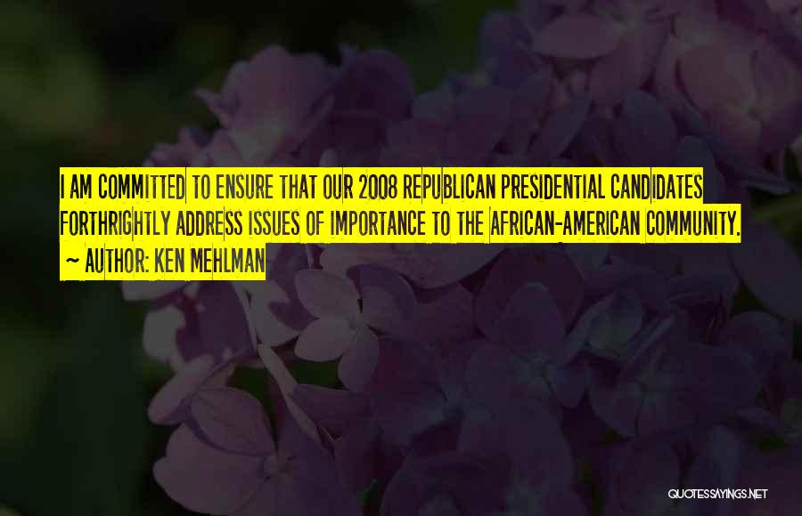 Ken Mehlman Quotes: I Am Committed To Ensure That Our 2008 Republican Presidential Candidates Forthrightly Address Issues Of Importance To The African-american Community.