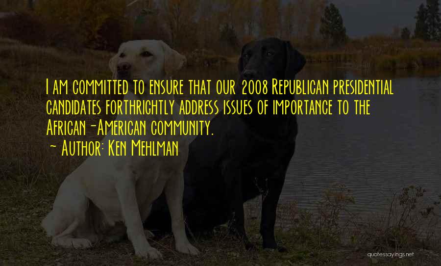 Ken Mehlman Quotes: I Am Committed To Ensure That Our 2008 Republican Presidential Candidates Forthrightly Address Issues Of Importance To The African-american Community.