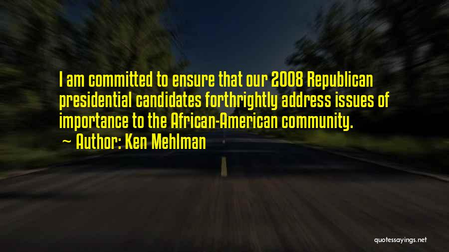 Ken Mehlman Quotes: I Am Committed To Ensure That Our 2008 Republican Presidential Candidates Forthrightly Address Issues Of Importance To The African-american Community.