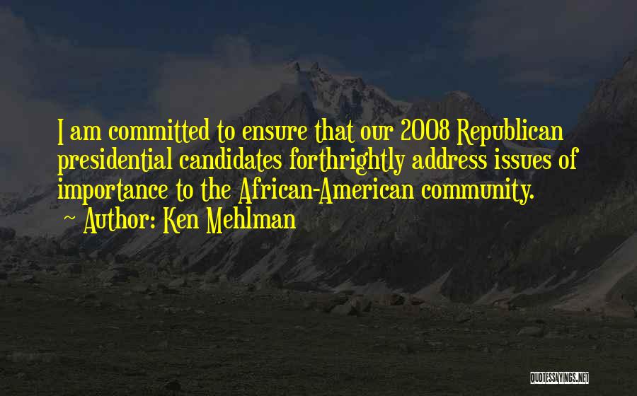 Ken Mehlman Quotes: I Am Committed To Ensure That Our 2008 Republican Presidential Candidates Forthrightly Address Issues Of Importance To The African-american Community.