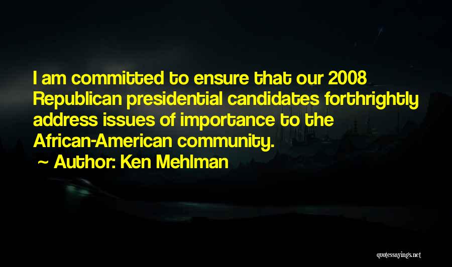 Ken Mehlman Quotes: I Am Committed To Ensure That Our 2008 Republican Presidential Candidates Forthrightly Address Issues Of Importance To The African-american Community.