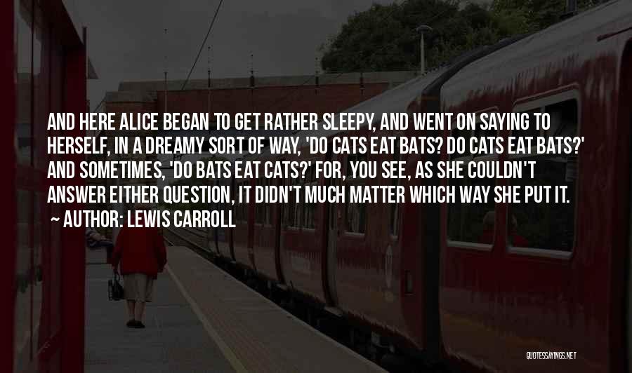 Lewis Carroll Quotes: And Here Alice Began To Get Rather Sleepy, And Went On Saying To Herself, In A Dreamy Sort Of Way,