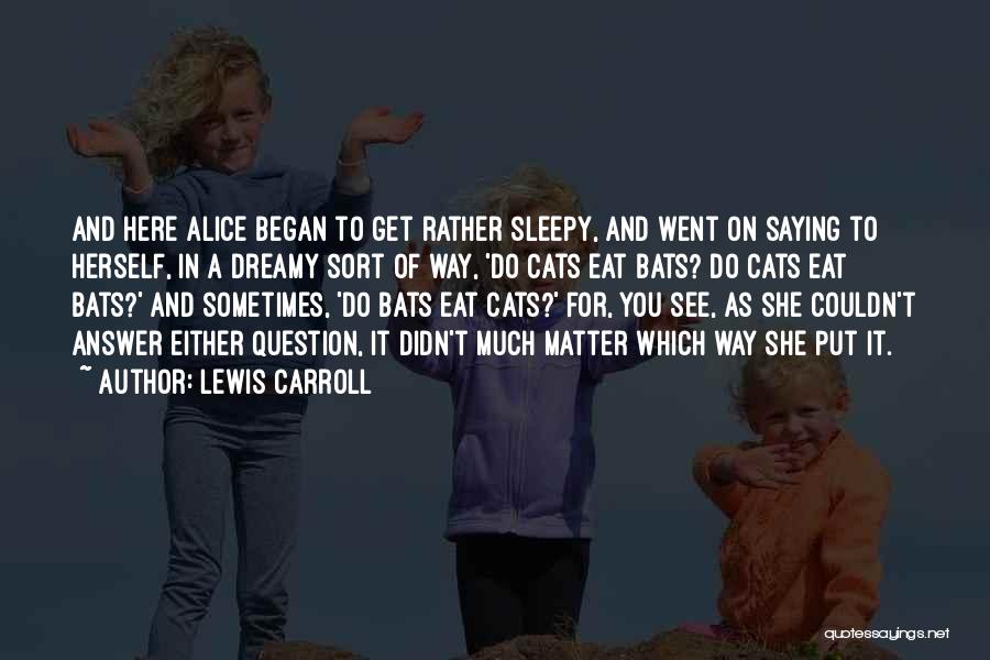 Lewis Carroll Quotes: And Here Alice Began To Get Rather Sleepy, And Went On Saying To Herself, In A Dreamy Sort Of Way,
