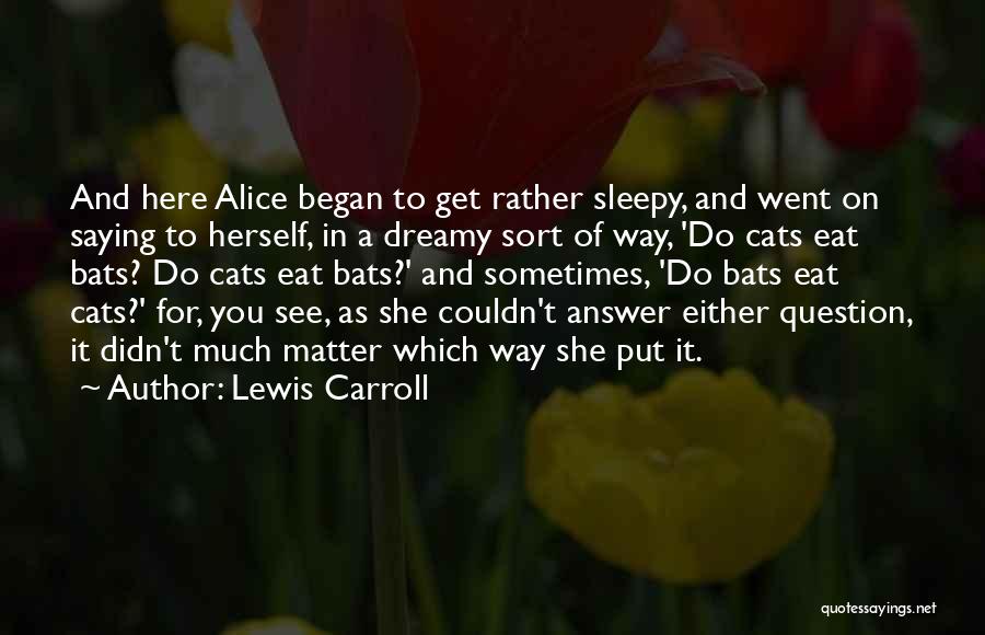 Lewis Carroll Quotes: And Here Alice Began To Get Rather Sleepy, And Went On Saying To Herself, In A Dreamy Sort Of Way,