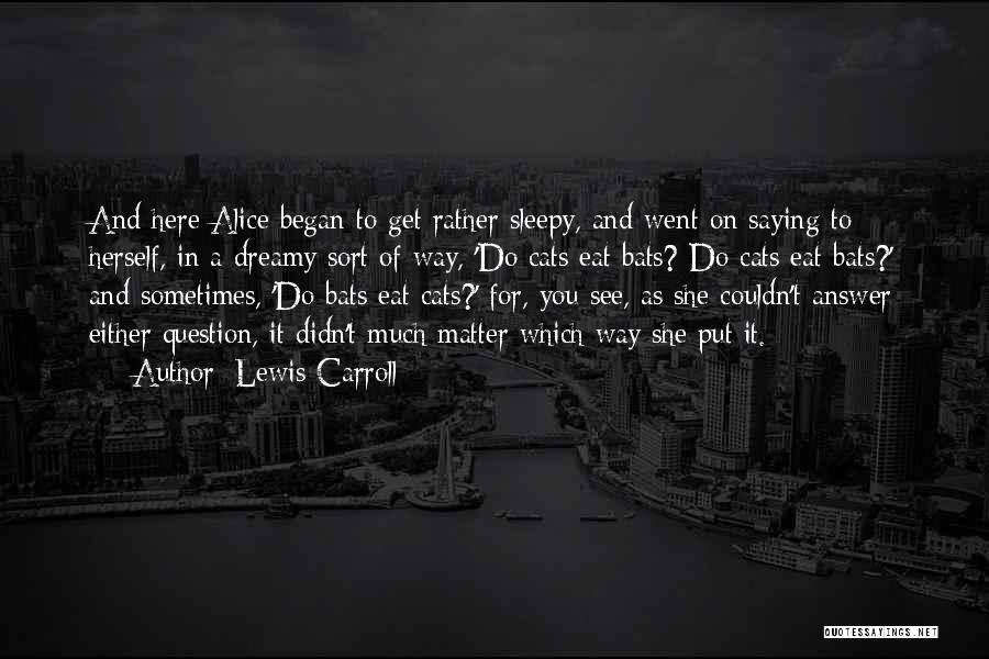 Lewis Carroll Quotes: And Here Alice Began To Get Rather Sleepy, And Went On Saying To Herself, In A Dreamy Sort Of Way,