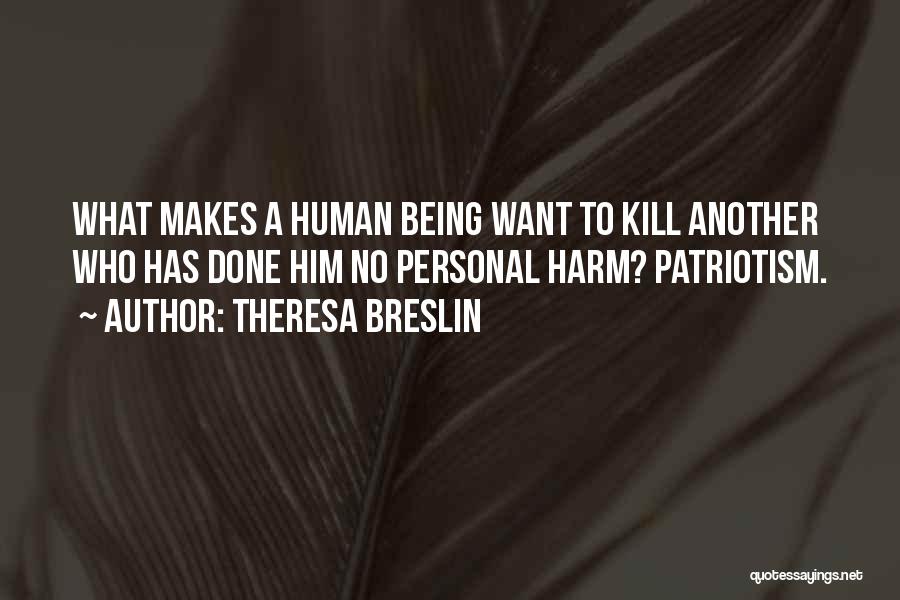 Theresa Breslin Quotes: What Makes A Human Being Want To Kill Another Who Has Done Him No Personal Harm? Patriotism.