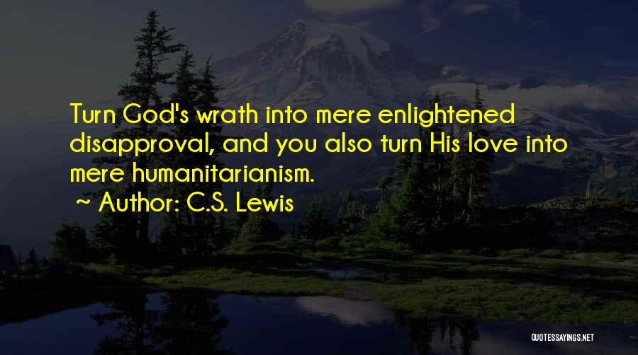 C.S. Lewis Quotes: Turn God's Wrath Into Mere Enlightened Disapproval, And You Also Turn His Love Into Mere Humanitarianism.