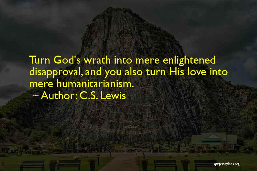 C.S. Lewis Quotes: Turn God's Wrath Into Mere Enlightened Disapproval, And You Also Turn His Love Into Mere Humanitarianism.