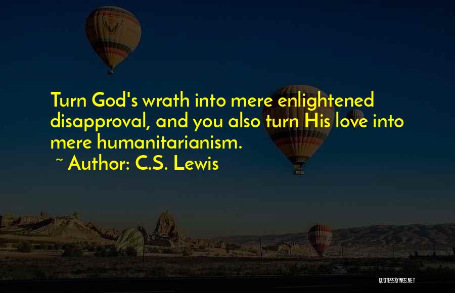 C.S. Lewis Quotes: Turn God's Wrath Into Mere Enlightened Disapproval, And You Also Turn His Love Into Mere Humanitarianism.