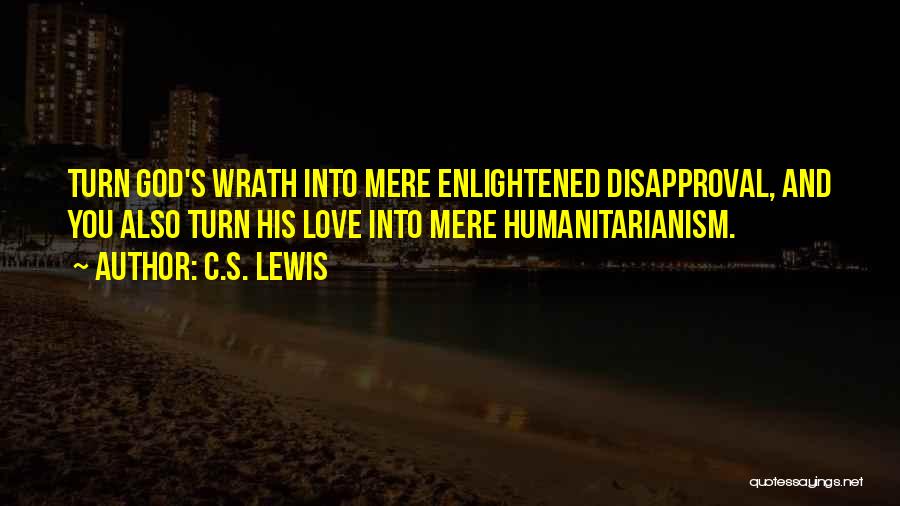 C.S. Lewis Quotes: Turn God's Wrath Into Mere Enlightened Disapproval, And You Also Turn His Love Into Mere Humanitarianism.