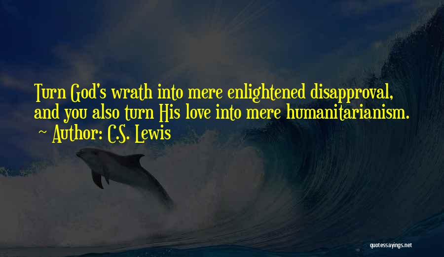 C.S. Lewis Quotes: Turn God's Wrath Into Mere Enlightened Disapproval, And You Also Turn His Love Into Mere Humanitarianism.