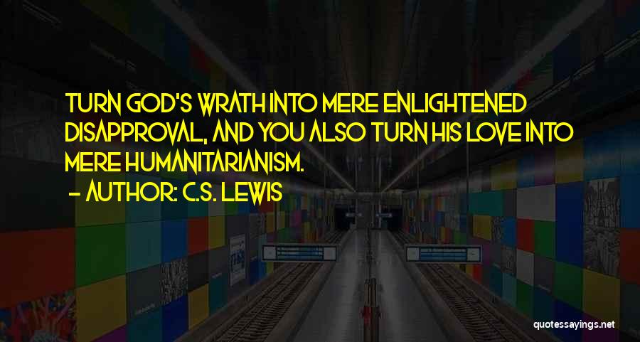 C.S. Lewis Quotes: Turn God's Wrath Into Mere Enlightened Disapproval, And You Also Turn His Love Into Mere Humanitarianism.