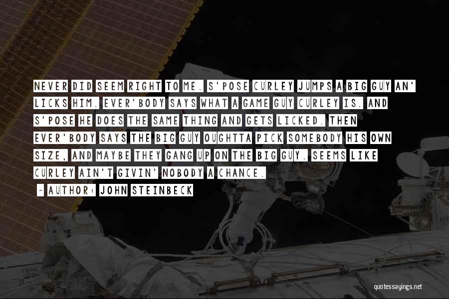 John Steinbeck Quotes: Never Did Seem Right To Me. S'pose Curley Jumps A Big Guy An' Licks Him. Ever'body Says What A Game