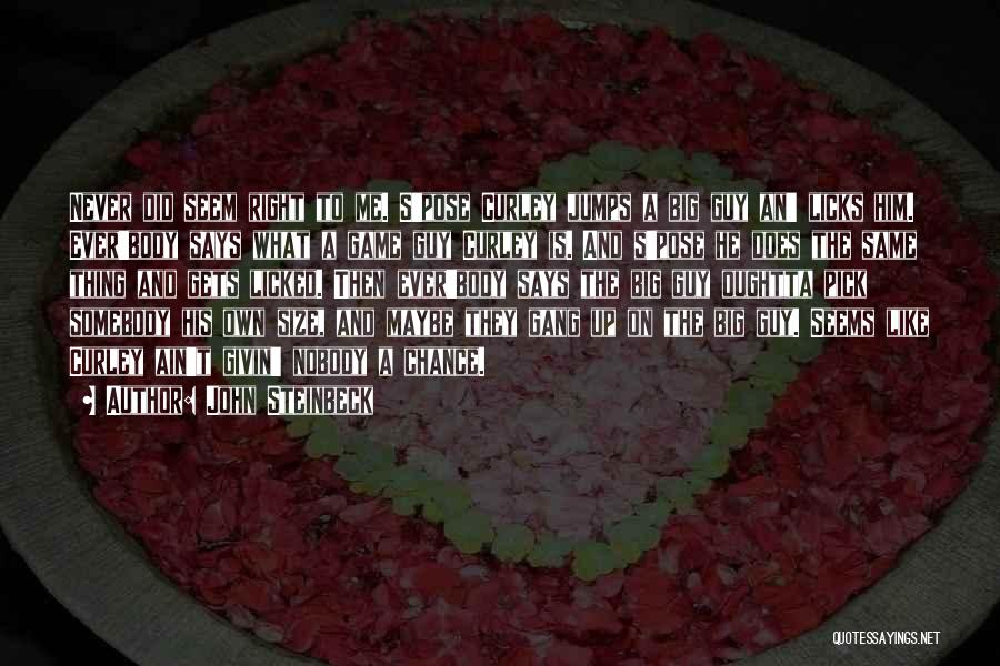 John Steinbeck Quotes: Never Did Seem Right To Me. S'pose Curley Jumps A Big Guy An' Licks Him. Ever'body Says What A Game